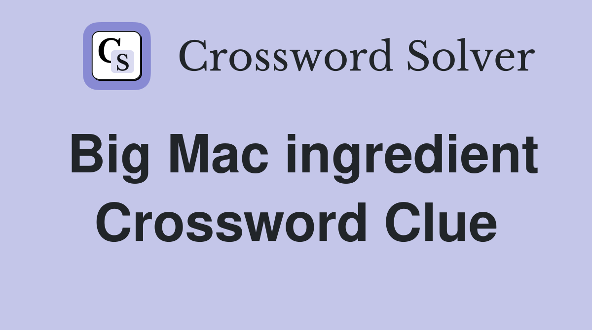 Big Mac ingredient Crossword Clue