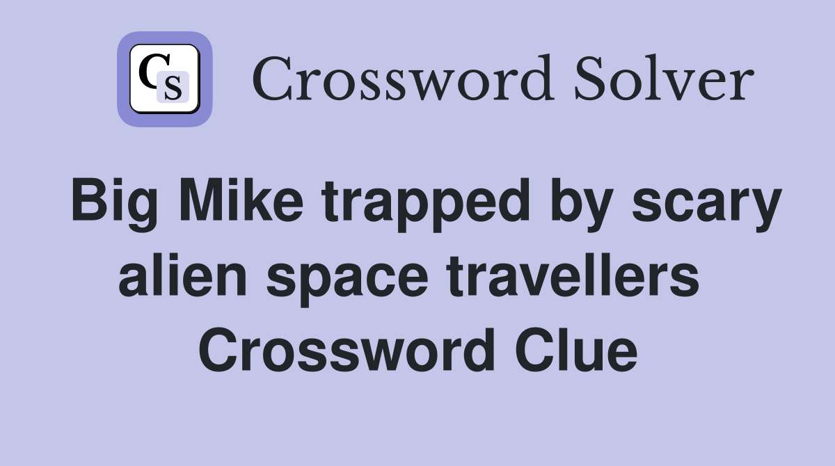 Big Mike trapped by scary alien space travellers  Crossword Clue