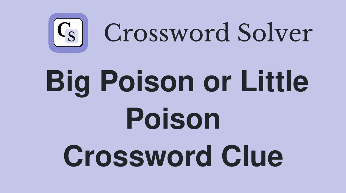 Big Poison or Little Poison Crossword Clue