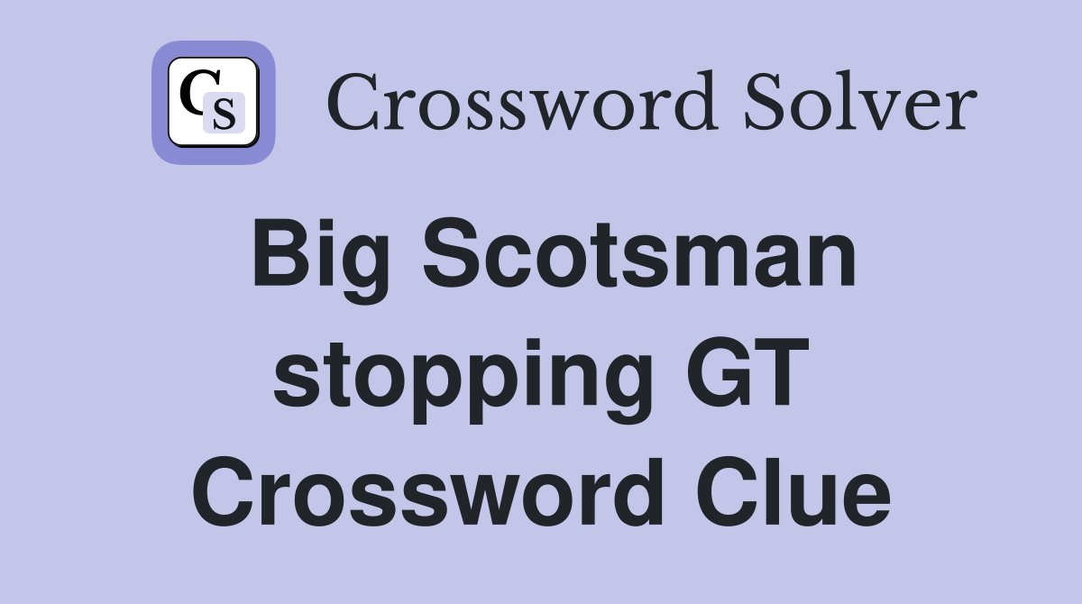 Big Scotsman stopping GT Crossword Clue