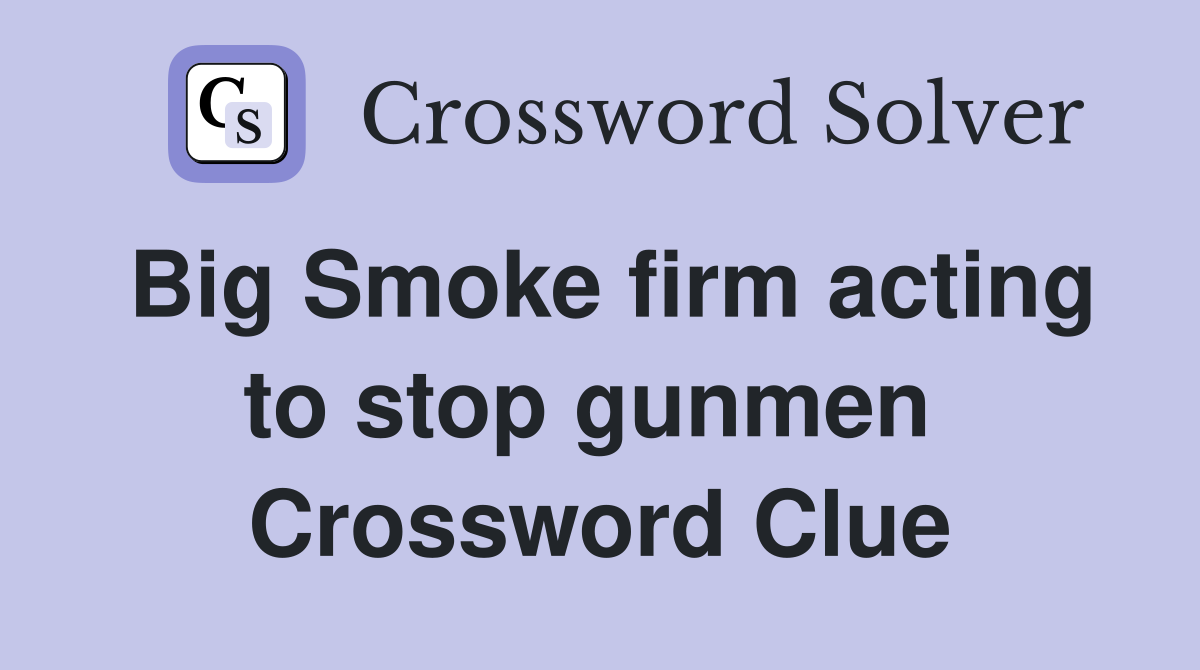 Big Smoke firm acting to stop gunmen  Crossword Clue