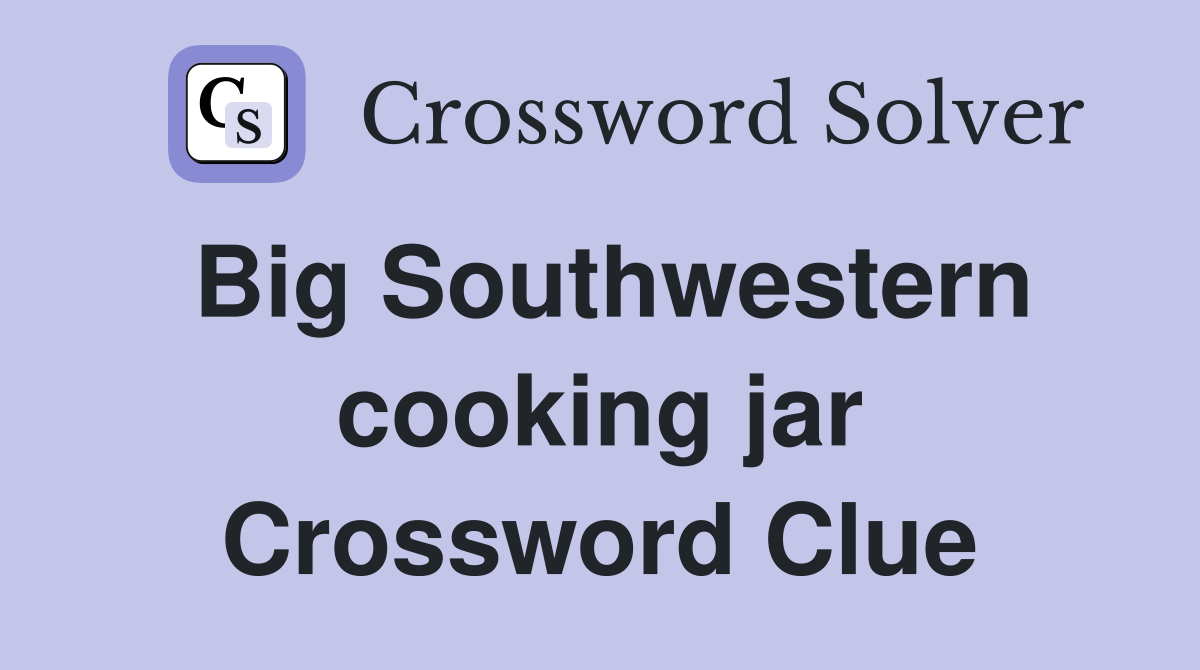 Big Southwestern cooking jar Crossword Clue