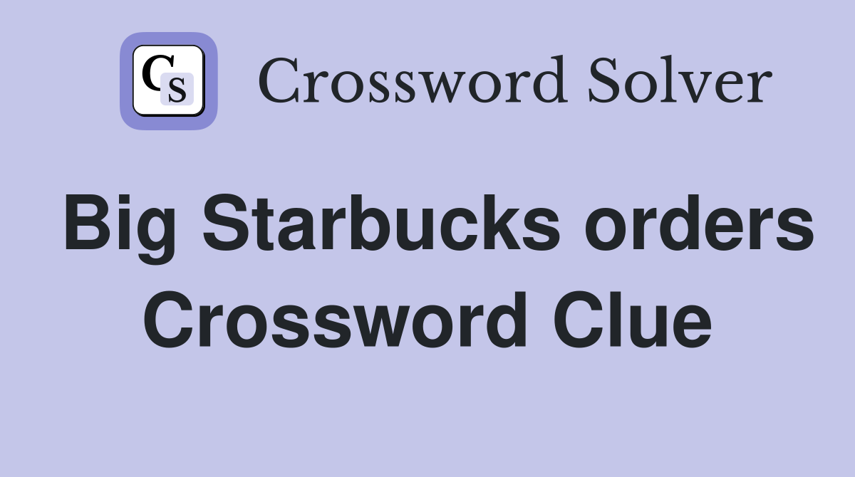Big Starbucks orders Crossword Clue