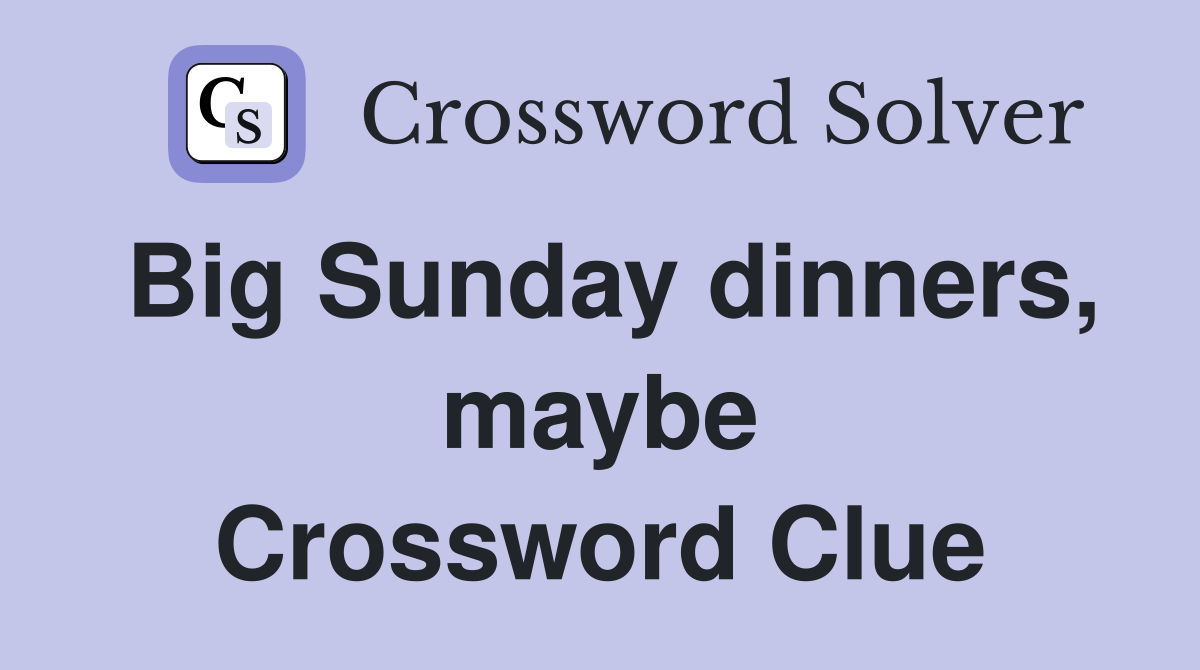 Big Sunday dinners, maybe Crossword Clue