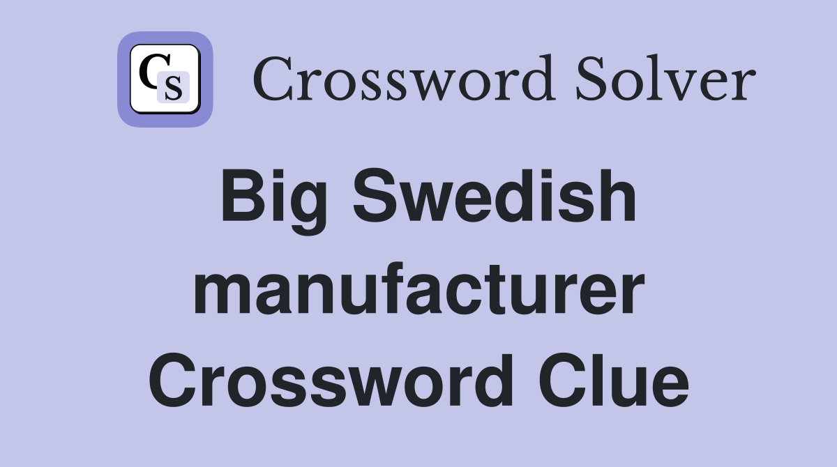 Big Swedish manufacturer Crossword Clue