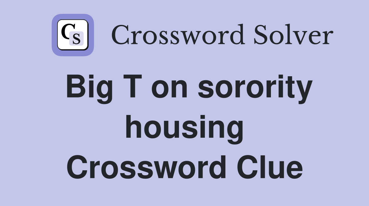 Big T on sorority housing Crossword Clue
