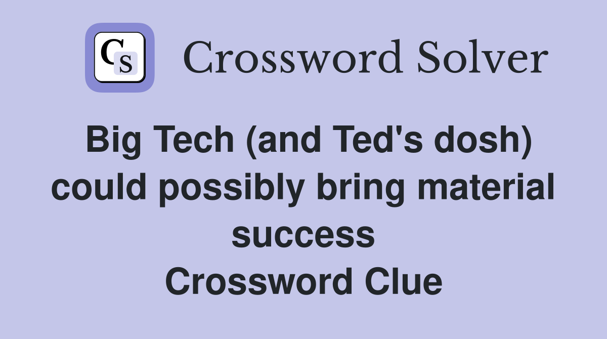 Big Tech (and Ted's dosh) could possibly bring material success Crossword Clue