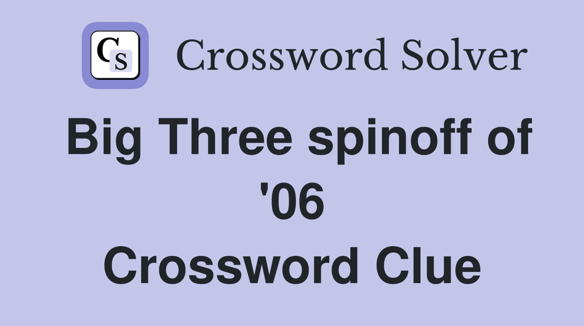 Big Three spinoff of '06 Crossword Clue