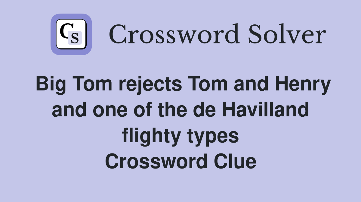 Big Tom rejects Tom and Henry and one of the de Havilland flighty types Crossword Clue