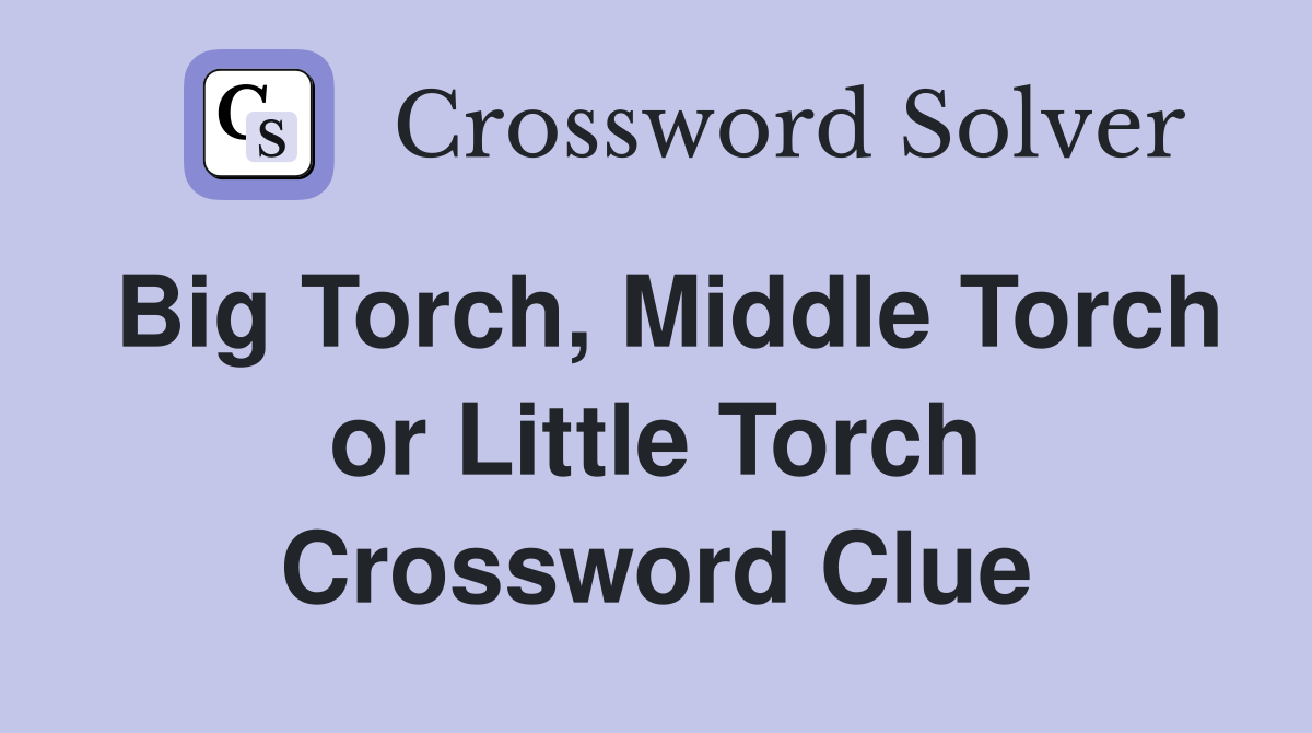 Big Torch, Middle Torch or Little Torch Crossword Clue