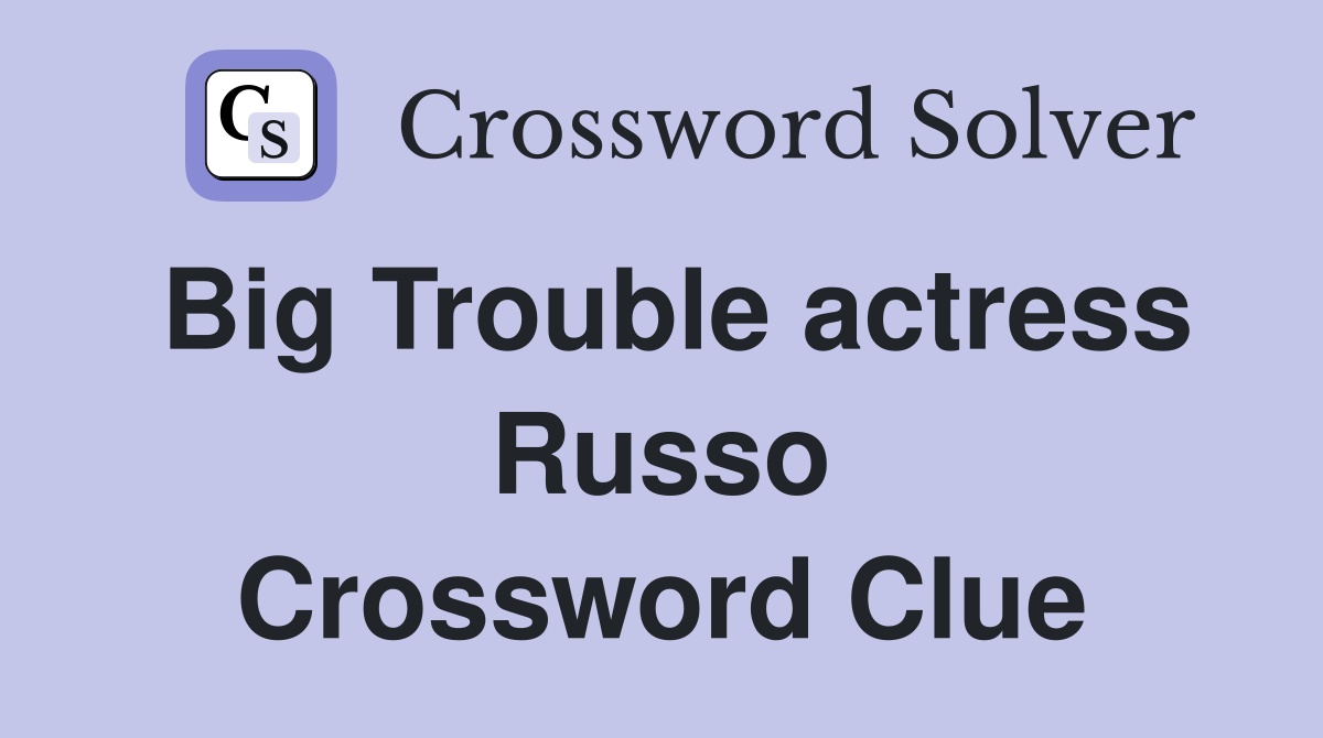 Big Trouble actress Russo Crossword Clue