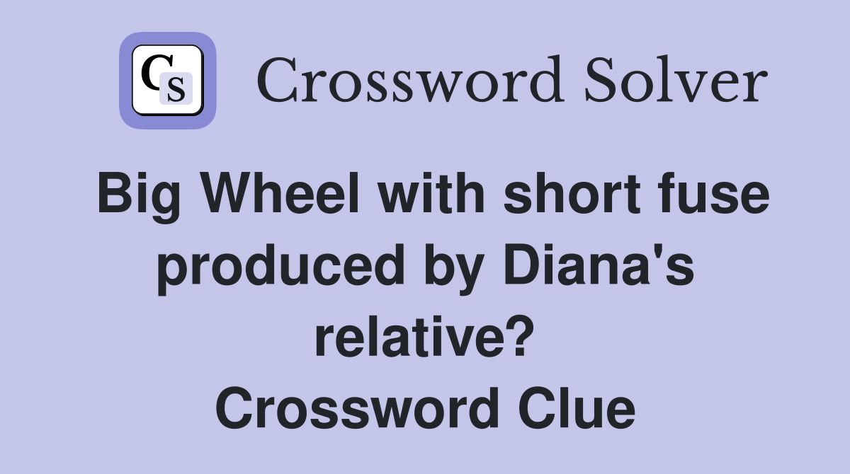 Big Wheel with short fuse produced by Diana's relative? Crossword Clue
