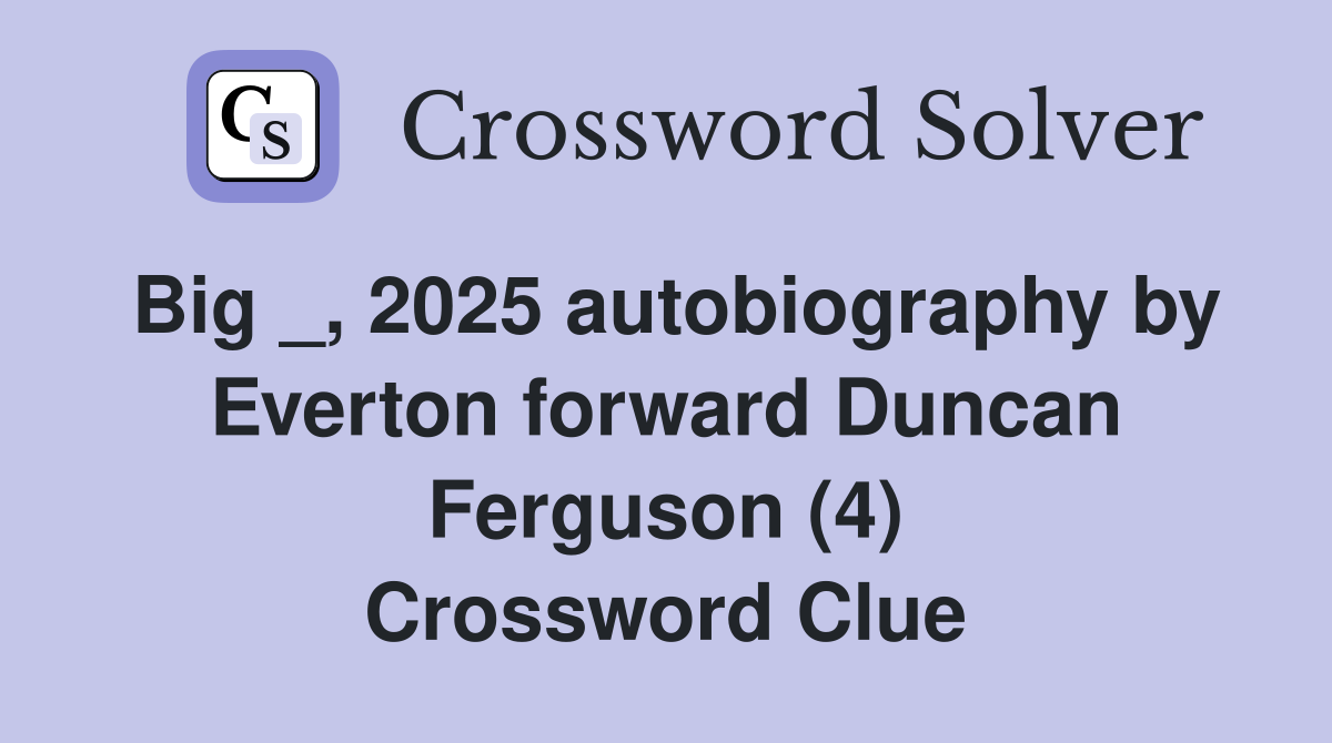 Big _, 2025 autobiography by Everton forward Duncan Ferguson (4) Crossword Clue