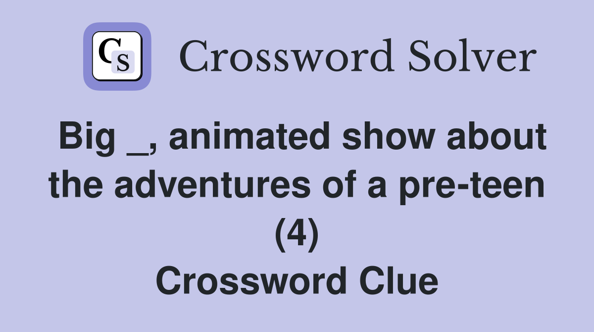 Big _, animated show about the adventures of a pre-teen (4) Crossword Clue