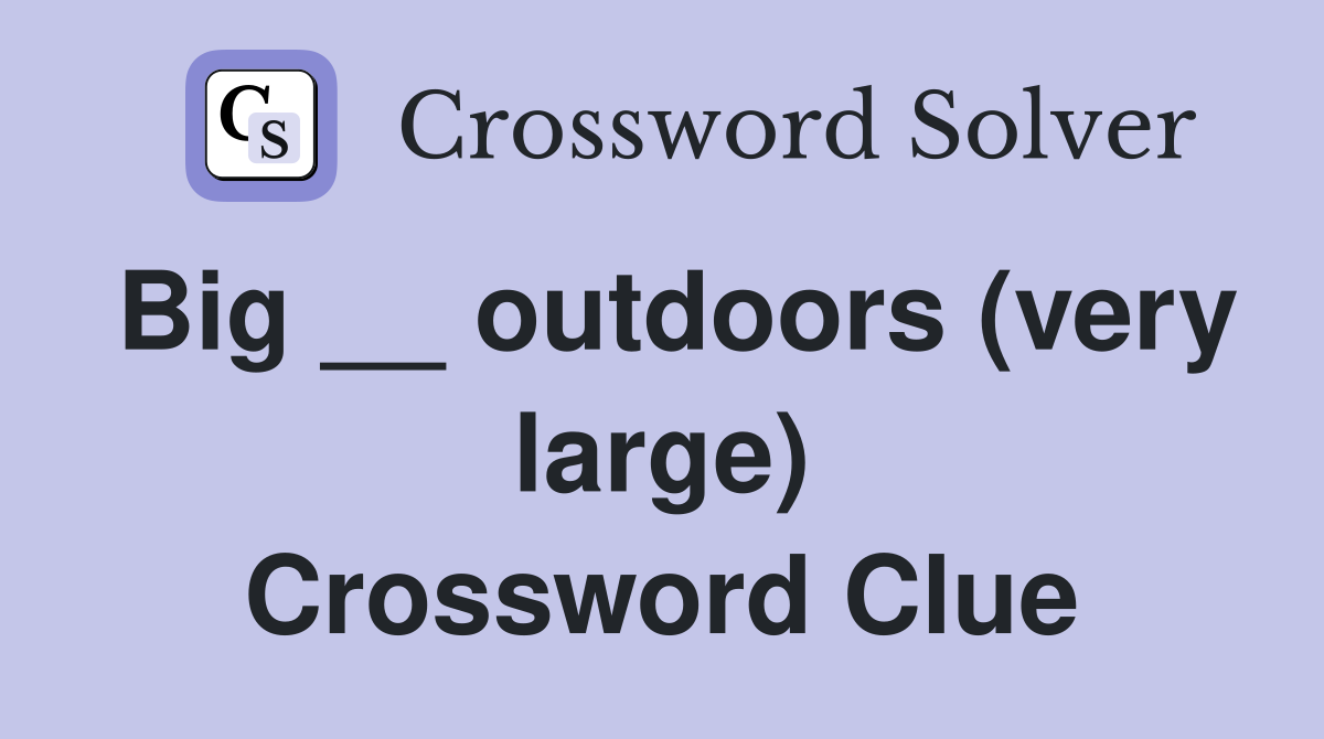 Big __ outdoors (very large) Crossword Clue