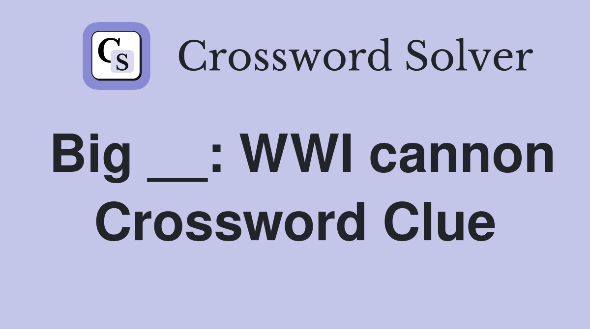 Big __: WWI cannon Crossword Clue