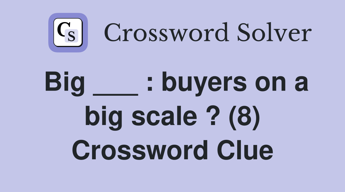 Big ___ : buyers on a big scale ? (8) Crossword Clue