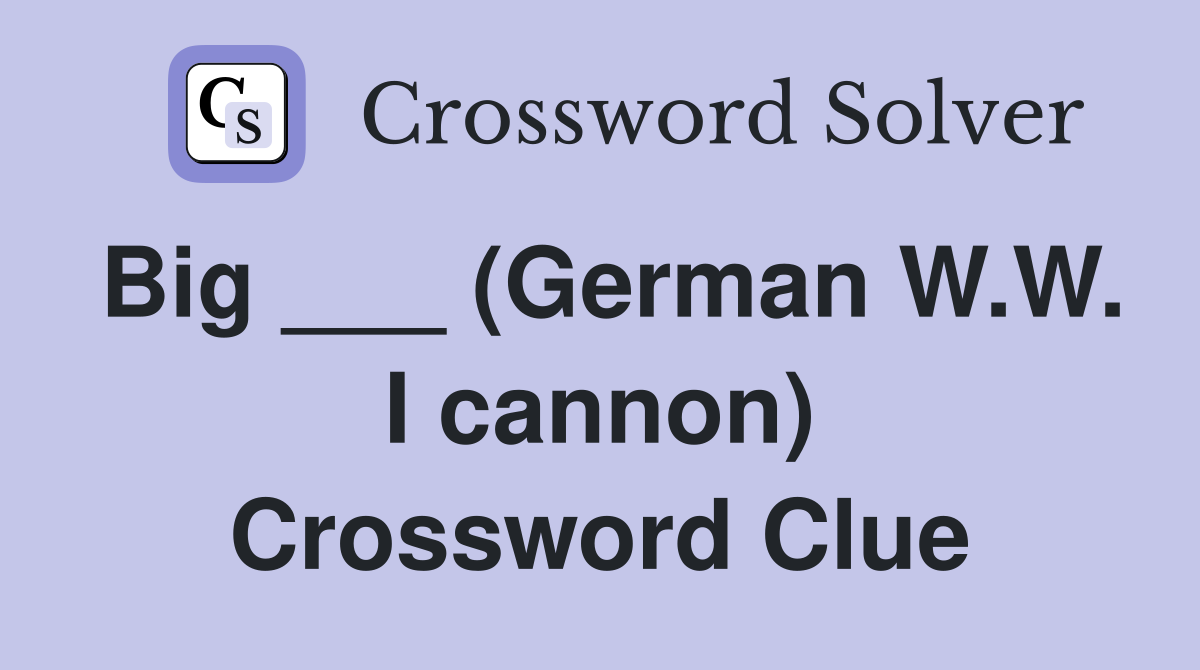 Big ___ (German W.W. I cannon) Crossword Clue
