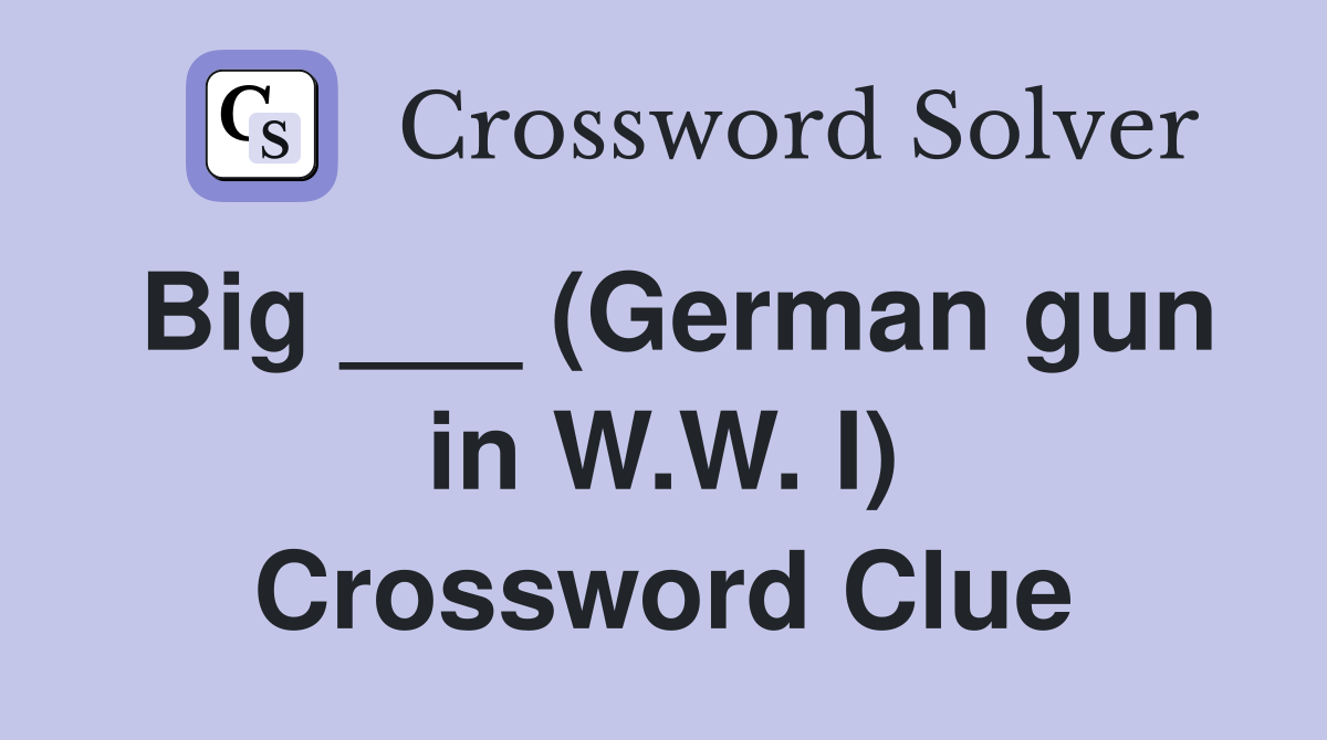 Big ___ (German gun in W.W. I) Crossword Clue