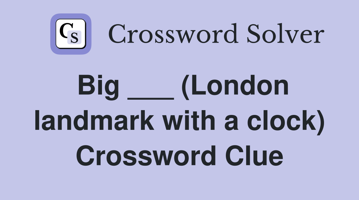 Big ___ (London landmark with a clock) Crossword Clue