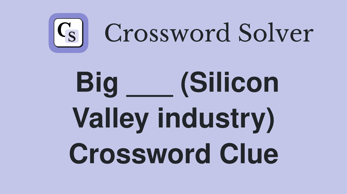 Big ___ (Silicon Valley industry) Crossword Clue