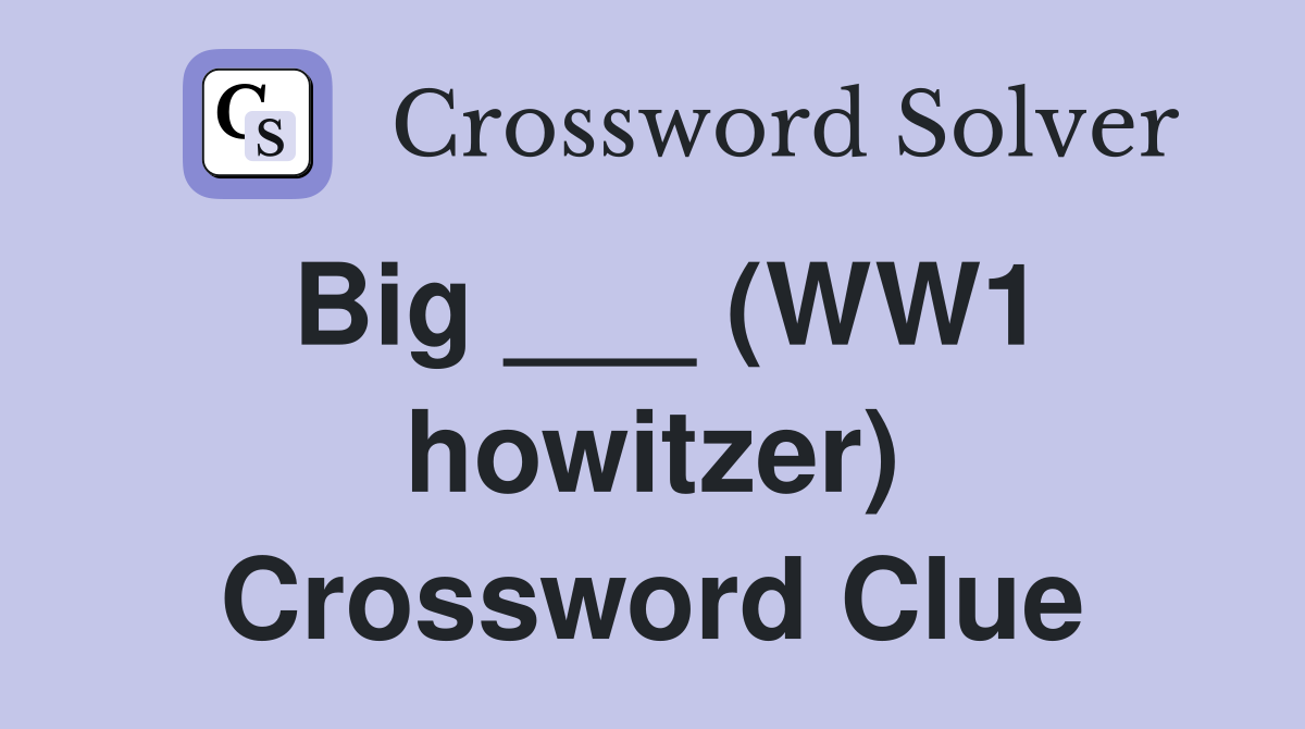 Big ___ (WW1 howitzer) Crossword Clue