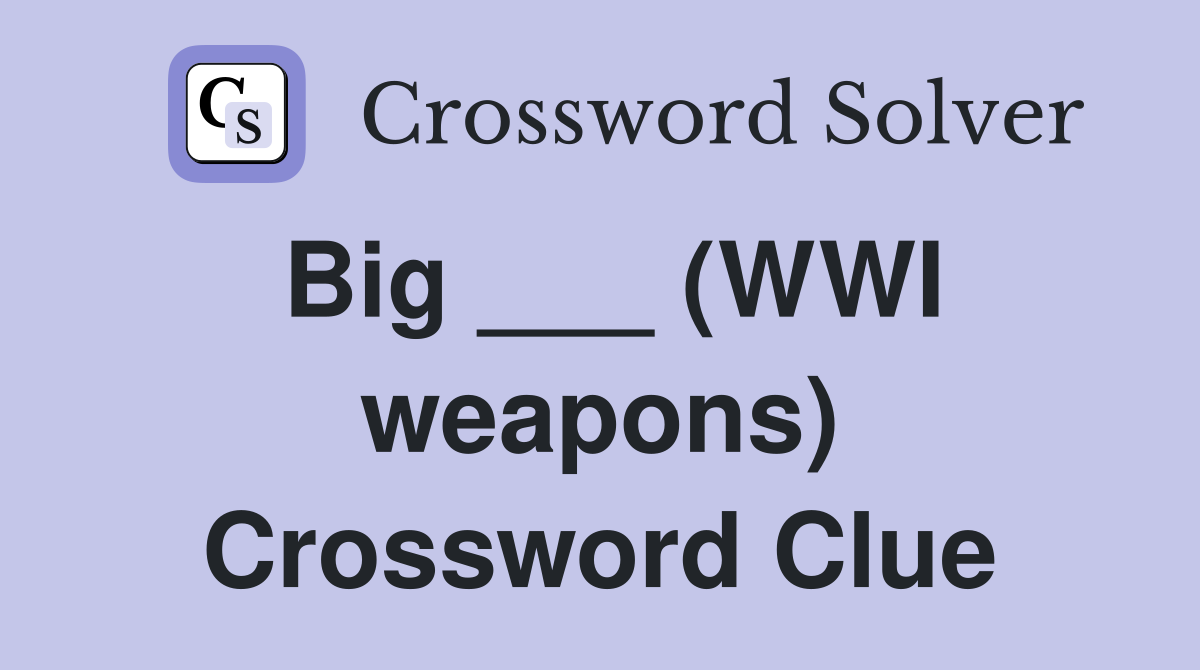 Big ___ (WWI weapons) Crossword Clue