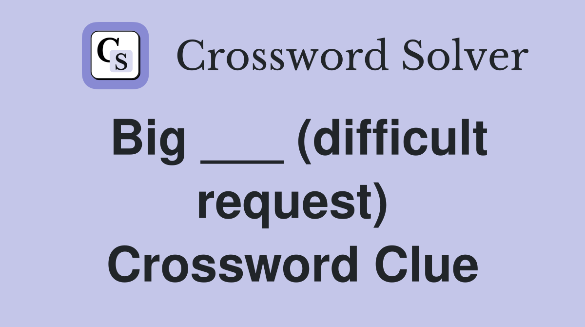 Big ___ (difficult request) Crossword Clue