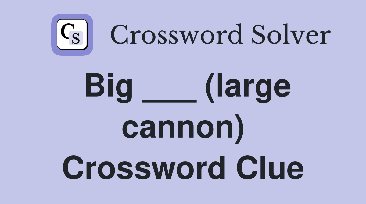 Big ___ (large cannon) Crossword Clue