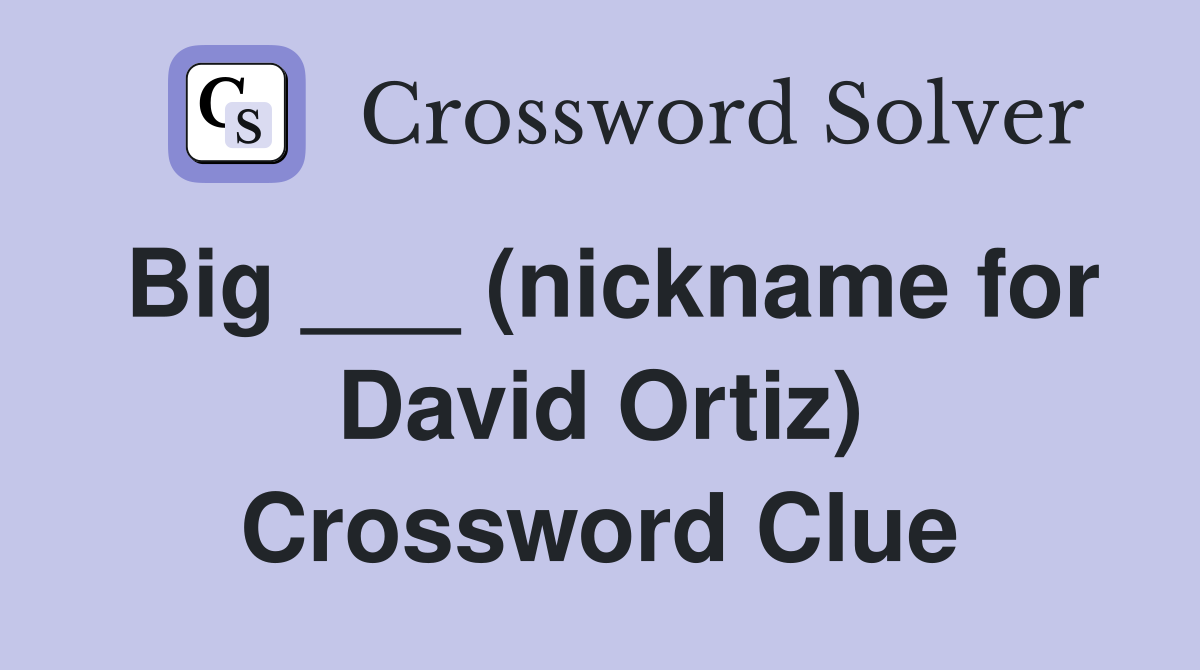 Big ___ (nickname for David Ortiz) Crossword Clue