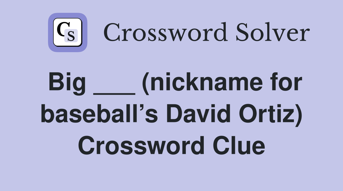 Big ___ (nickname for baseball’s David Ortiz) Crossword Clue