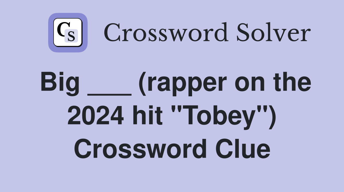 Big ___ (rapper on the 2024 hit "Tobey") Crossword Clue