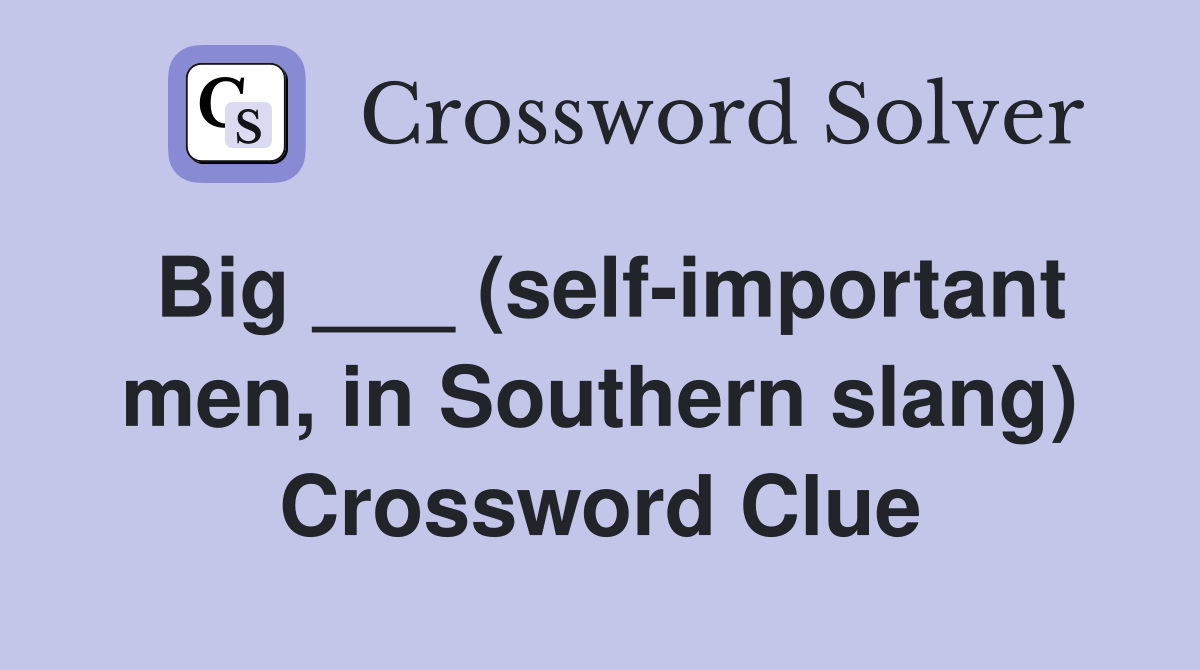 Big ___ (self-important men, in Southern slang) Crossword Clue