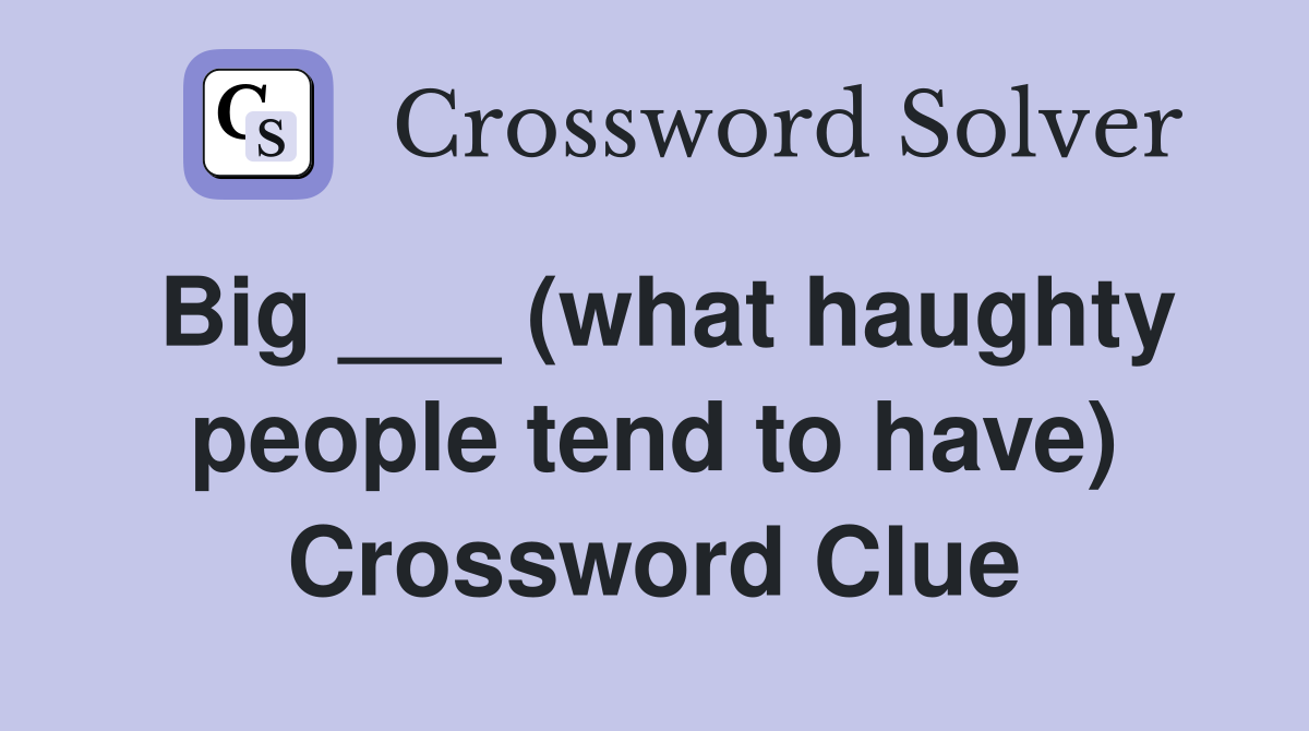 Big ___ (what haughty people tend to have) Crossword Clue
