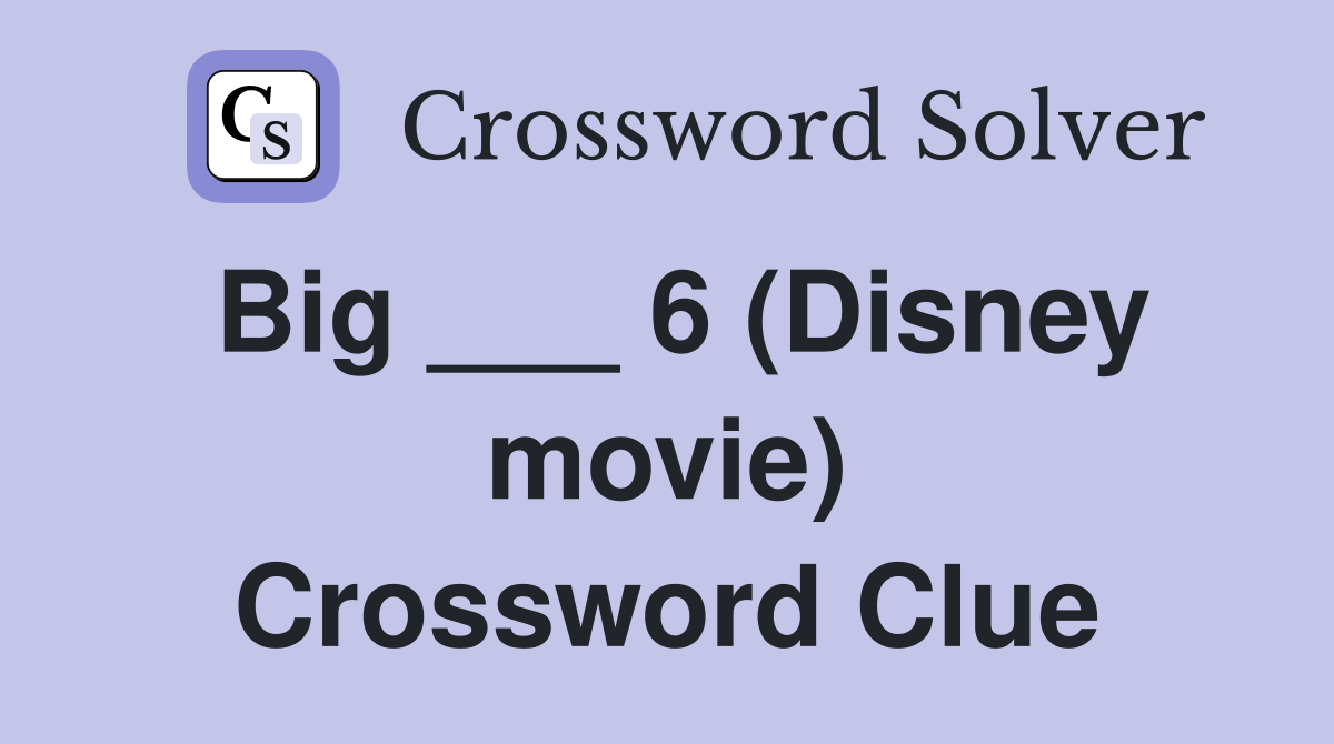 Big ___ 6 (Disney movie) Crossword Clue