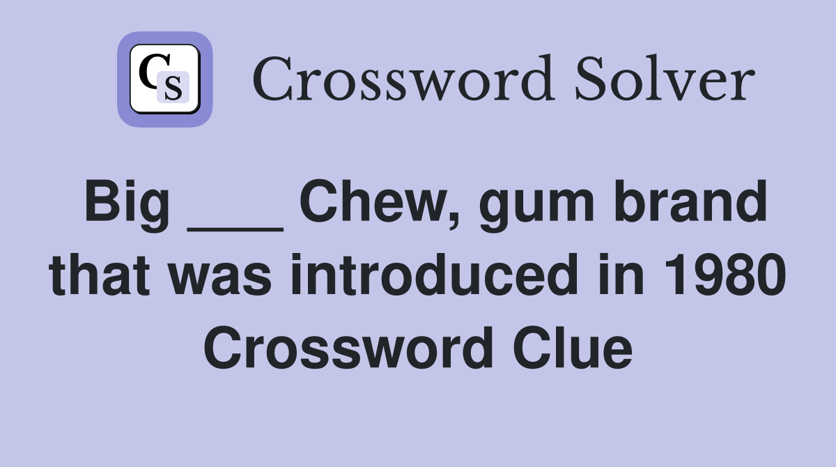 Big ___ Chew, gum brand that was introduced in 1980 Crossword Clue