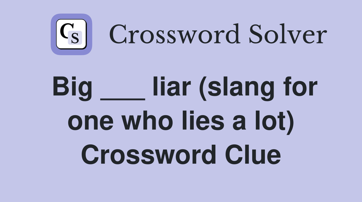 Big ___ liar (slang for one who lies a lot) Crossword Clue