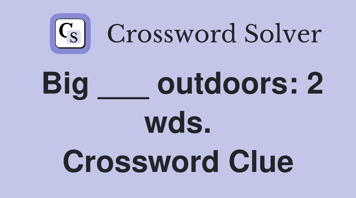 Big ___ outdoors: 2 wds. Crossword Clue