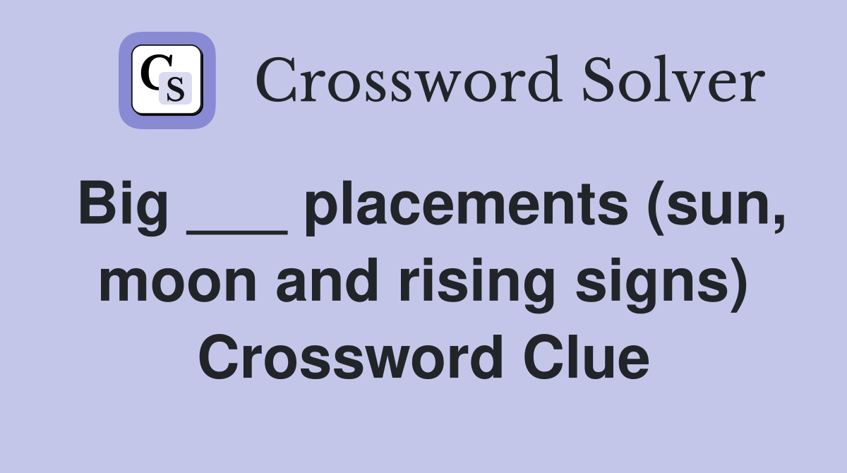 Big ___ placements (sun, moon and rising signs) Crossword Clue