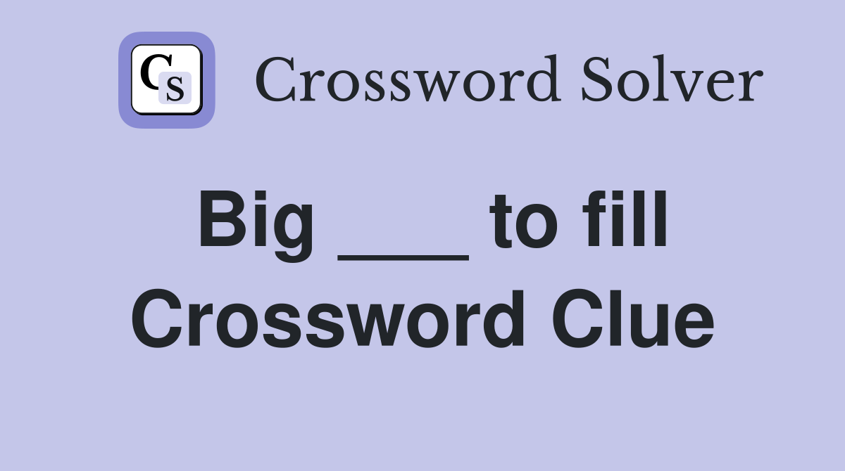 Big ___ to fill Crossword Clue