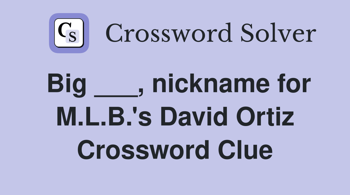 Big ___, nickname for M.L.B.'s David Ortiz Crossword Clue
