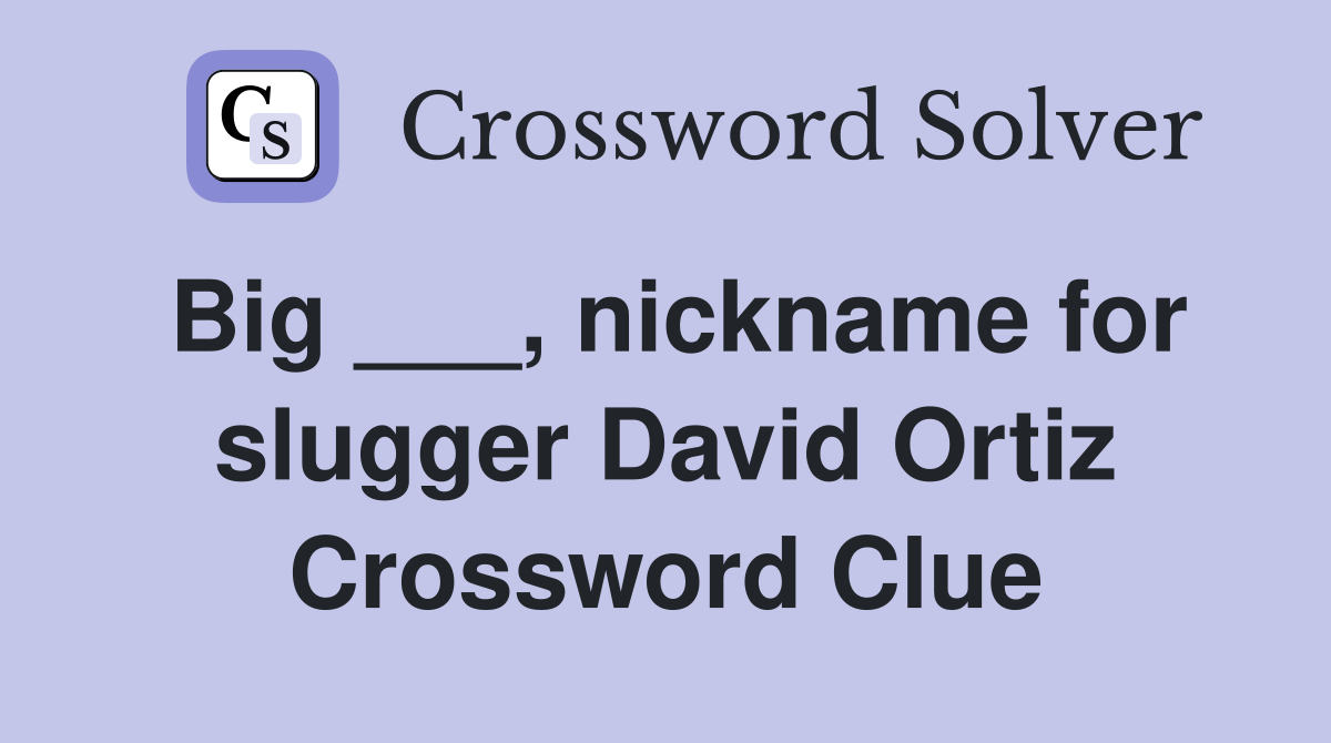 Big ___, nickname for slugger David Ortiz Crossword Clue