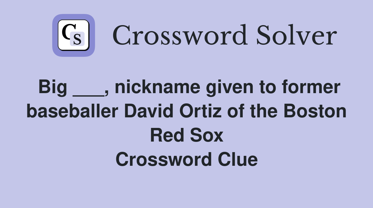 Big ___, nickname given to former baseballer David Ortiz of the Boston Red Sox Crossword Clue