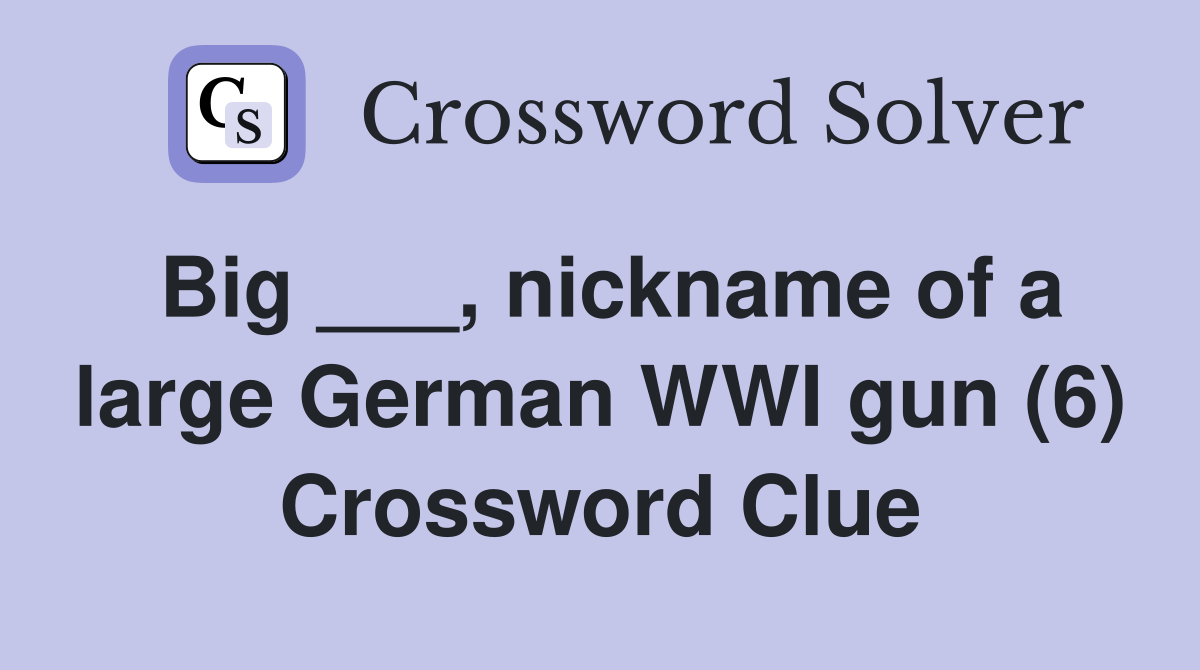 Big ___, nickname of a large German WWI gun (6) Crossword Clue