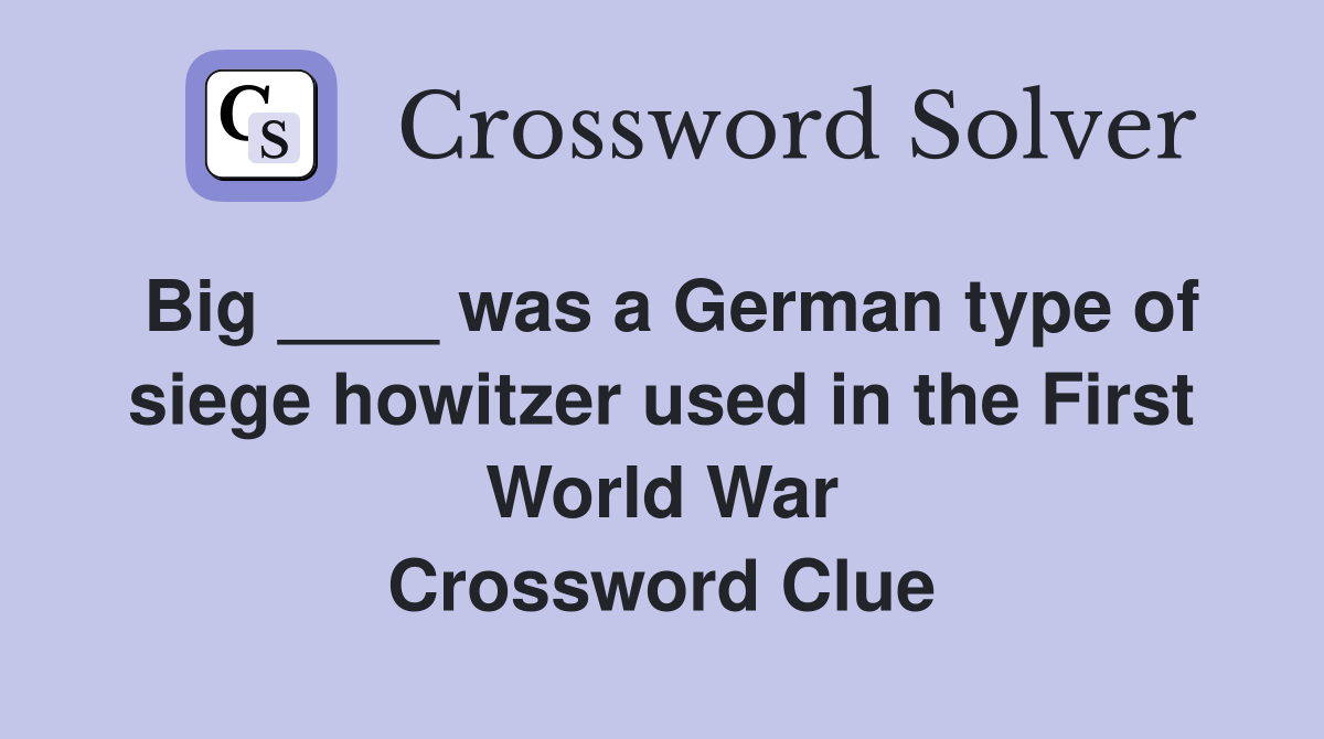 Big ____ was a German type of siege howitzer used in the First World War Crossword Clue