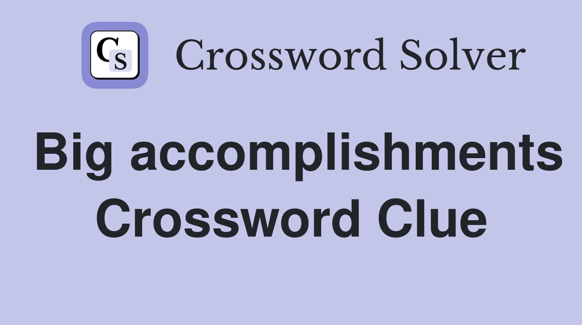 Big accomplishments Crossword Clue