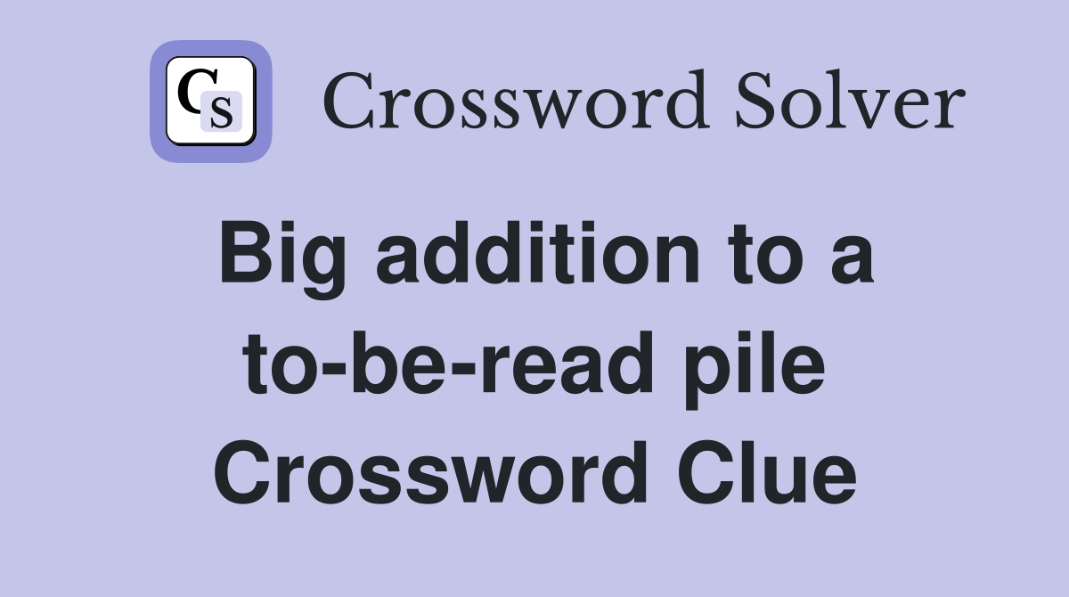 Big addition to a to-be-read pile Crossword Clue
