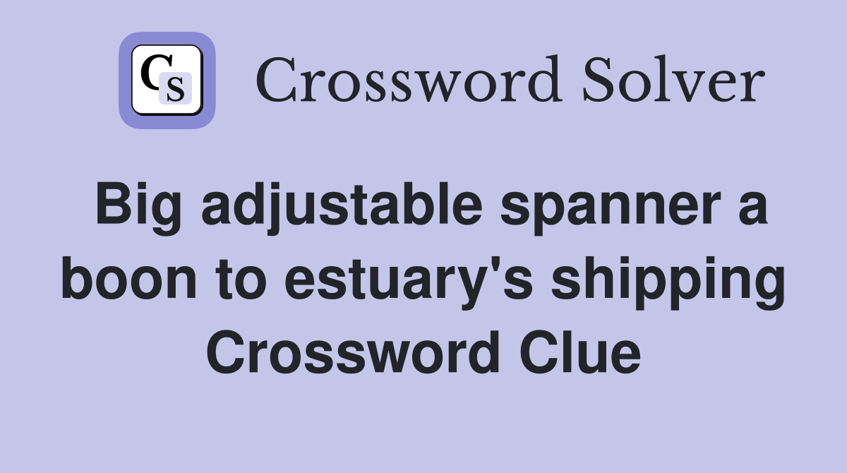 Big adjustable spanner a boon to estuary's shipping Crossword Clue