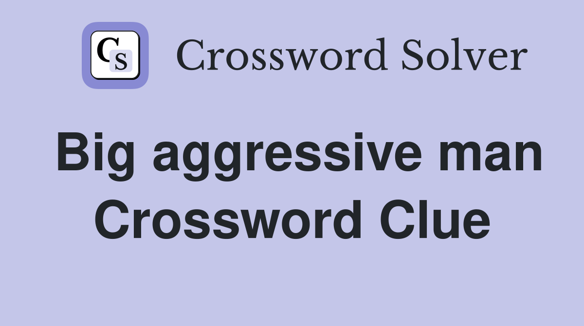 Big aggressive man Crossword Clue