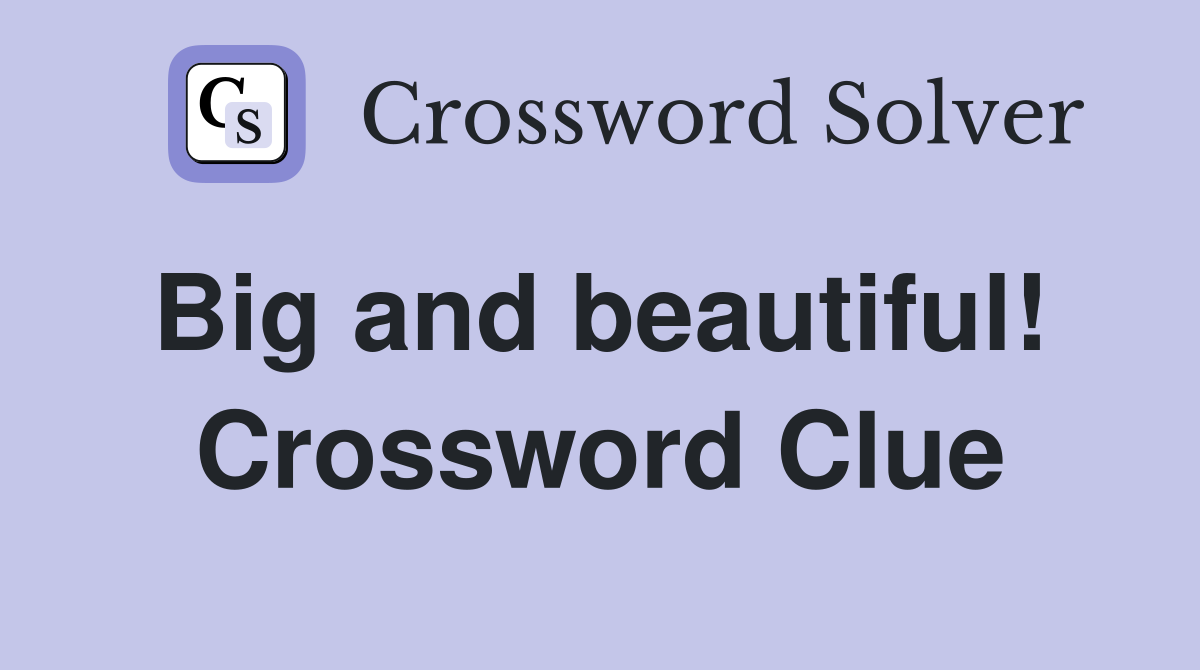 Big and beautiful!  Crossword Clue